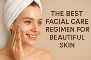 The Best Facial Care Regimen For Beautiful Skin
